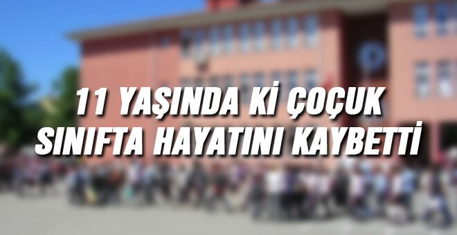 11 Yaşında ki Çoçuk sınıfta hayatını kaybetti