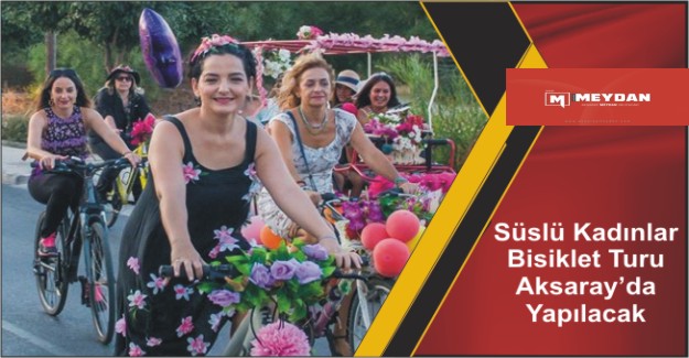 Süslü kadınlar bisiklet turu Aksaray’da yapılacak