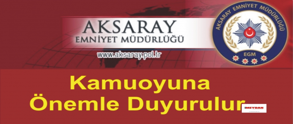 Aksaray Emniyet Müdürlüğünden Kamuoyuna Önemle Duyurulur