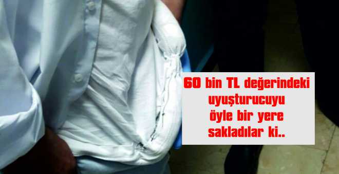 60 bin TL değerindeki uyuşturucuyu öyle bir yere sakladılar ki.. 