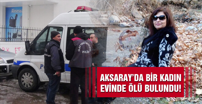 Aksaray&#39;da bir kadın evinde ölü bulundu