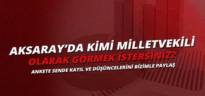 Aksaray’da Kimi Milletvekili Olarak Görmek İstersiniz ?