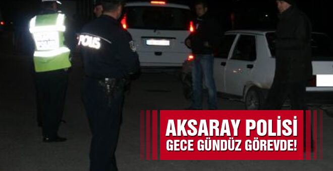 Aksaray polisi gece gündüz görevde