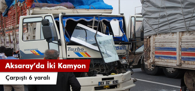 Aksaray&#39;da İki kamyon çarpıştı 6 yaralı