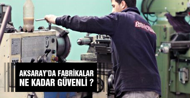 Aksaray&#39;da fabrikalar ne kadar güvenli