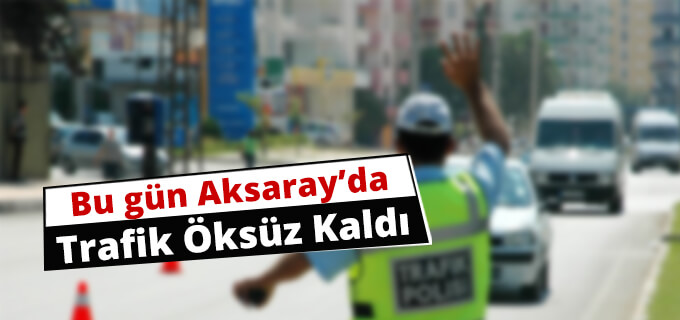 Aksarayda Trafik Öksüz Kaldı