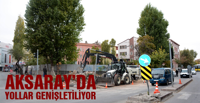 Aksaray&#39;da yollar genişletiliyor!