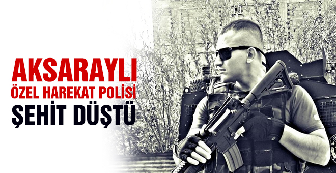 Aksaraylı Özel Harekat Polisi Şehit Düştü