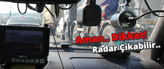 Aman Dikkat! Radar Çıkabilir