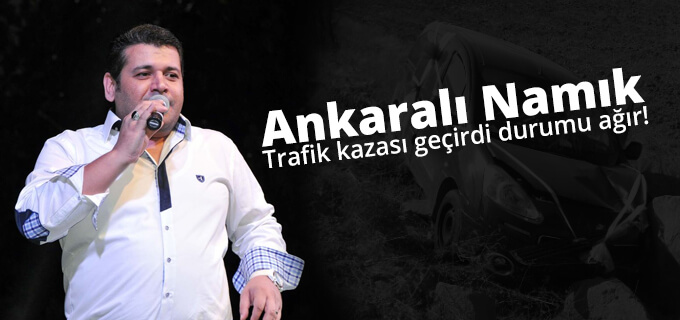 Ankaralı Namık Trafik kazası geçirdi