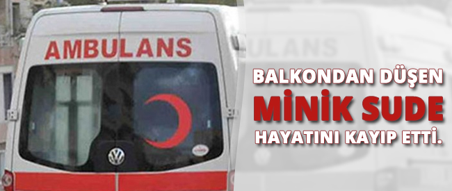 Balkondan Düşen Minik Sude Yaşamını Yitirdi