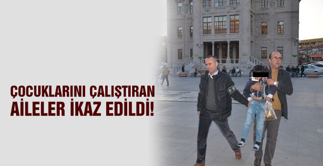 Çocukların çalıştıran aileler ikaz edildi