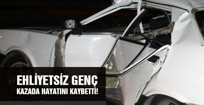 Ehliyetsiz genç kazada hayatını kaybetti