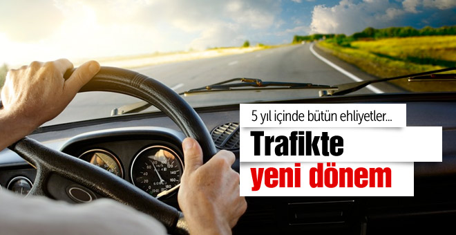 Trafikte yeni dönem 5 yıl içinde bütün ehliyetler...