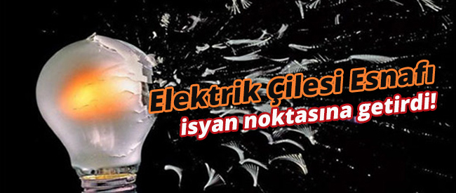 Elektrik Çilesi Esnafı İsyan Noktasına Getirdi