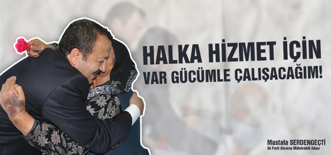 Halka hizmet için var gücümle çalışacağım!