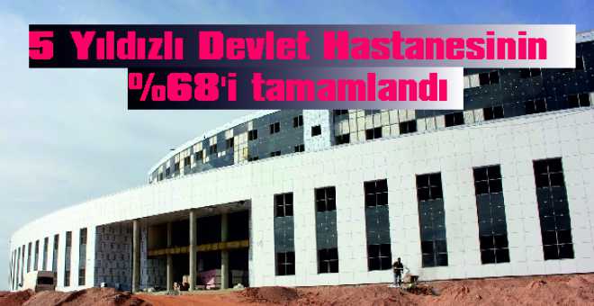 5 Yıldızlı Devlet Hastanesinin % 68&#39;i tamamlandı