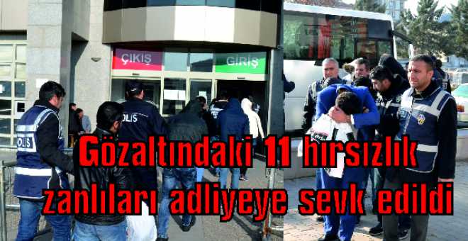 Gözaltındaki 11 hırsızlık zanlıları adliyeye sevk edildi