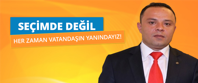 Sadece Seçim De Değil Her Zaman Vatandaşın Yanındayız