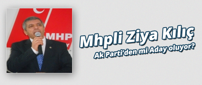 Mhpli Ziya Kılıç Ak Partiden mi Aday Oluyor?