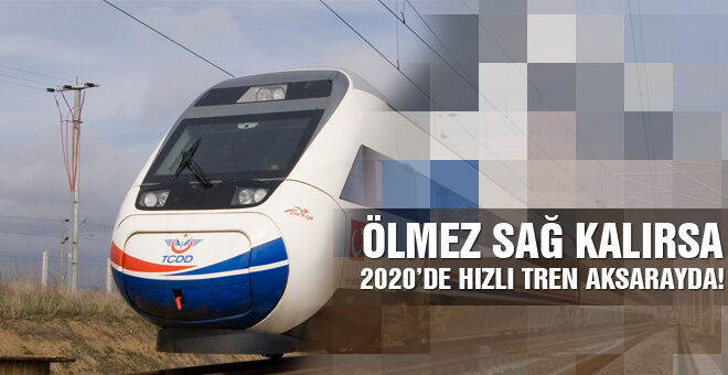 Hızlı tren yola çıktı 2020&#39;de Aksaray&#39;da!