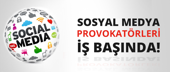 Sosyal Medya Provokatörleri İş Başında!