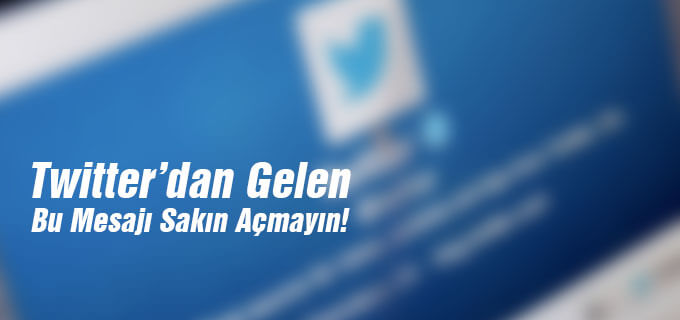 Twitter&#39;dan gelen bu mesajı sakın açmayın!